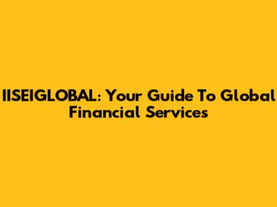 IISEIGLOBAL: Your Guide To Global Financial Services