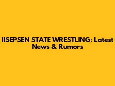 IISEPSEN STATE WRESTLING: Latest News & Rumors