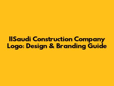 IISaudi Construction Company Logo: Design & Branding Guide