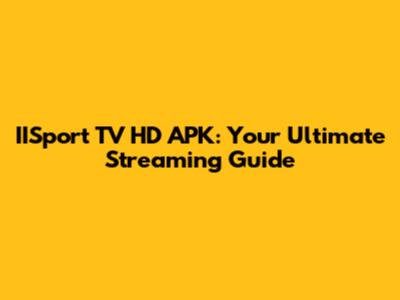 IISport TV HD APK: Your Ultimate Streaming Guide