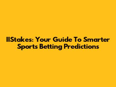 IIStakes: Your Guide To Smarter Sports Betting Predictions