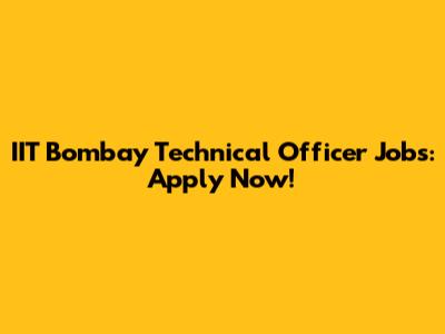 IIT Bombay Technical Officer Jobs: Apply Now!