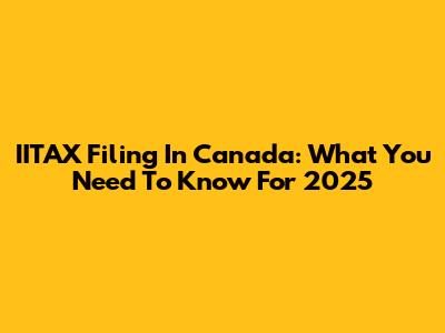 IITAX Filing In Canada: What You Need To Know For 2025