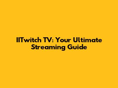 IITwitch TV: Your Ultimate Streaming Guide