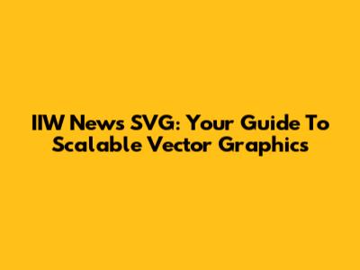 IIW News SVG: Your Guide To Scalable Vector Graphics