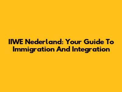 IIWE Nederland: Your Guide To Immigration And Integration