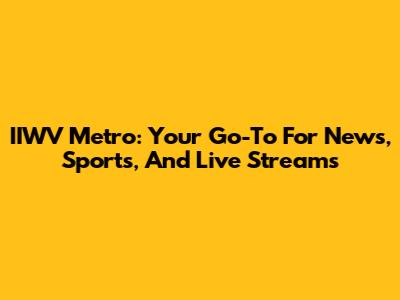 IIWV Metro: Your Go-To For News, Sports, And Live Streams