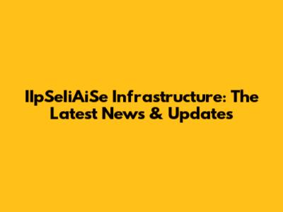 IIpSeIiAiSe Infrastructure: The Latest News & Updates