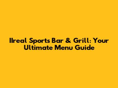 IIreal Sports Bar & Grill: Your Ultimate Menu Guide