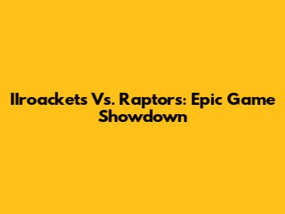 IIroackets Vs. Raptors: Epic Game Showdown