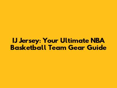 IJ Jersey: Your Ultimate NBA Basketball Team Gear Guide