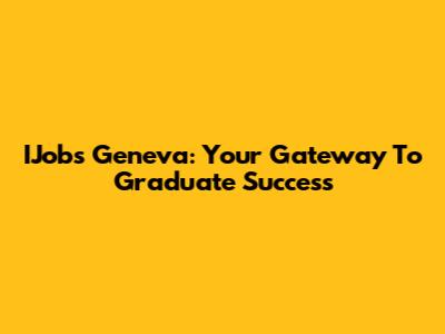 IJobs Geneva: Your Gateway To Graduate Success