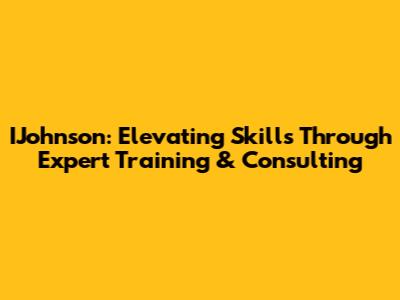 IJohnson: Elevating Skills Through Expert Training & Consulting
