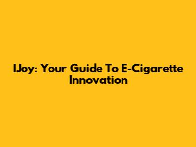 IJoy: Your Guide To E-Cigarette Innovation