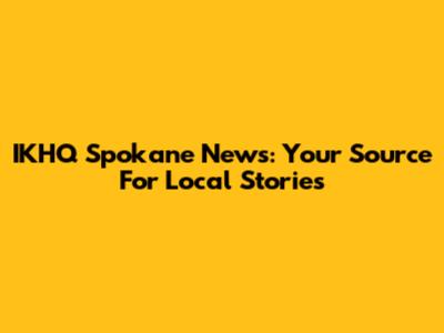 IKHQ Spokane News: Your Source For Local Stories