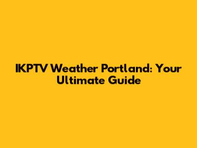 IKPTV Weather Portland: Your Ultimate Guide