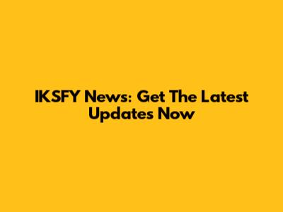IKSFY News: Get The Latest Updates Now