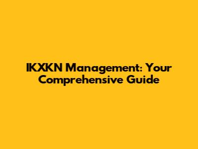 IKXKN Management: Your Comprehensive Guide