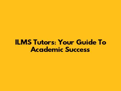 ILMS Tutors: Your Guide To Academic Success