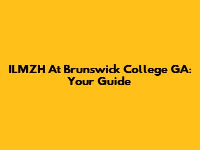 ILMZH At Brunswick College GA: Your Guide