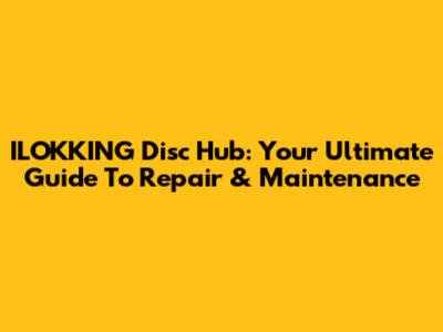 ILOKKING Disc Hub: Your Ultimate Guide To Repair & Maintenance