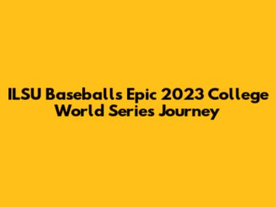 ILSU Baseball's Epic 2023 College World Series Journey