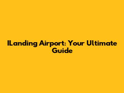 ILanding Airport: Your Ultimate Guide