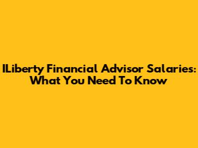 ILiberty Financial Advisor Salaries: What You Need To Know