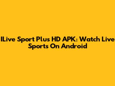 ILive Sport Plus HD APK: Watch Live Sports On Android