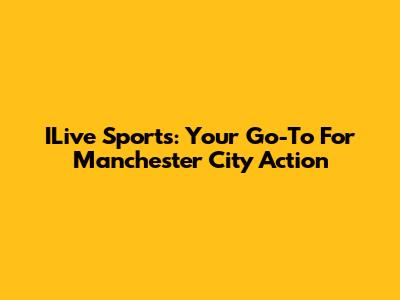 ILive Sports: Your Go-To For Manchester City Action