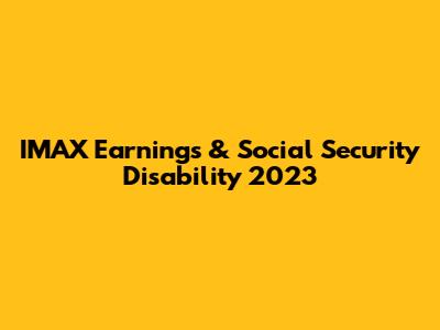 IMAX Earnings & Social Security Disability 2023