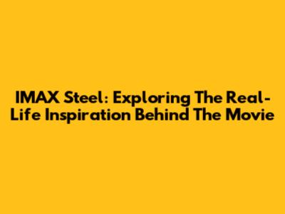 IMAX Steel: Exploring The Real-Life Inspiration Behind The Movie