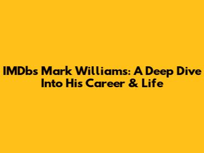 IMDb's Mark Williams: A Deep Dive Into His Career & Life