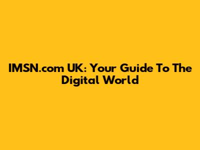 IMSN.com UK: Your Guide To The Digital World