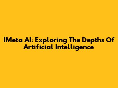 IMeta AI: Exploring The Depths Of Artificial Intelligence