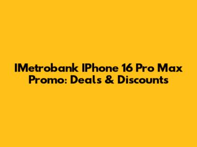 IMetrobank IPhone 16 Pro Max Promo: Deals & Discounts