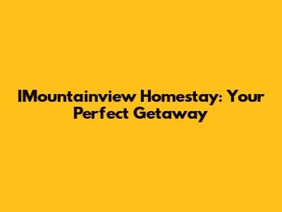 IMountainview Homestay: Your Perfect Getaway