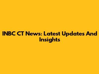 INBC CT News: Latest Updates And Insights