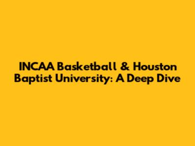 INCAA Basketball & Houston Baptist University: A Deep Dive