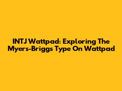 INTJ Wattpad: Exploring The Myers-Briggs Type On Wattpad