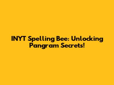 INYT Spelling Bee: Unlocking Pangram Secrets!