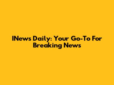 INews Daily: Your Go-To For Breaking News
