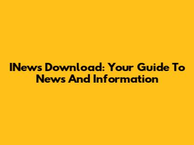 INews Download: Your Guide To News And Information