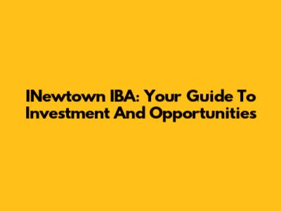 INewtown IBA: Your Guide To Investment And Opportunities