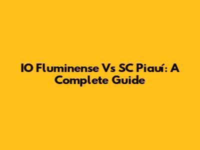 IO Fluminense Vs SC Piauí: A Complete Guide