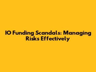 IO Funding Scandals: Managing Risks Effectively