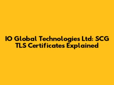 IO Global Technologies Ltd: SCG TLS Certificates Explained