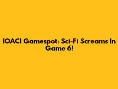 IOACI Gamespot: Sci-Fi Screams In Game 6!