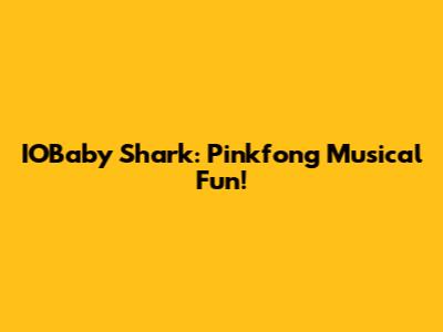 IOBaby Shark: Pinkfong Musical Fun!