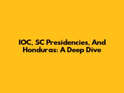 IOC, SC Presidencies, And Honduras: A Deep Dive